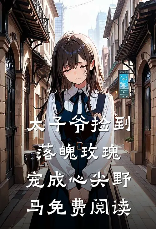 太子爷捡到落魄玫瑰,宠成心尖野马免费阅读全文