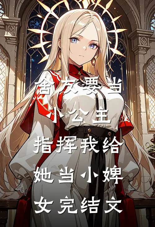 舍友要当小公主,指挥我给她当小婢女完结文