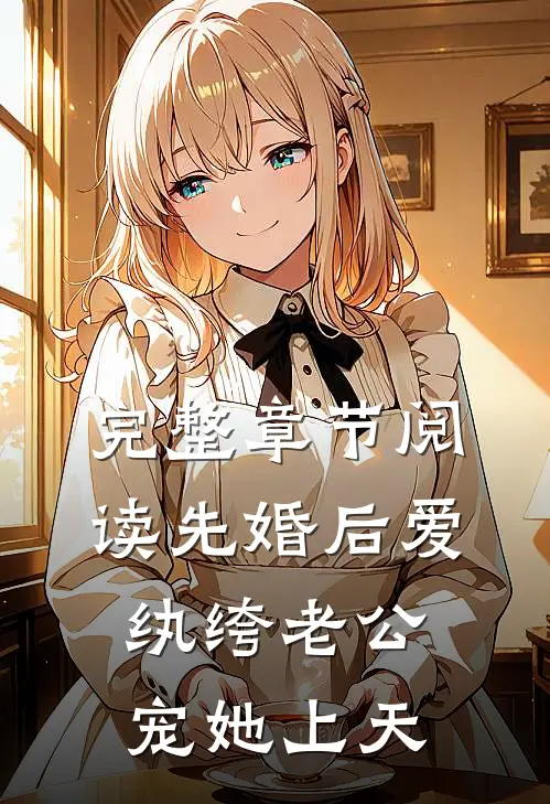 完整章节阅读先婚后爱：纨绔老公宠她上天