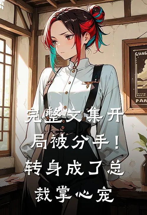 完整文集开局被分手！转身成了总裁掌心宠