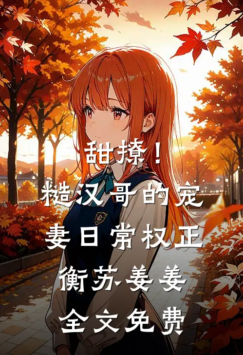 甜撩！糙汉哥的宠妻日常权正衡苏姜姜全文免费