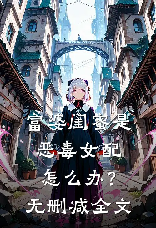 富婆闺蜜是恶毒女配怎么办?无删减全文