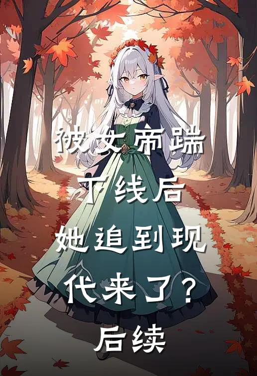 被女帝踹下线后,她追到现代来了?后续免费阅读