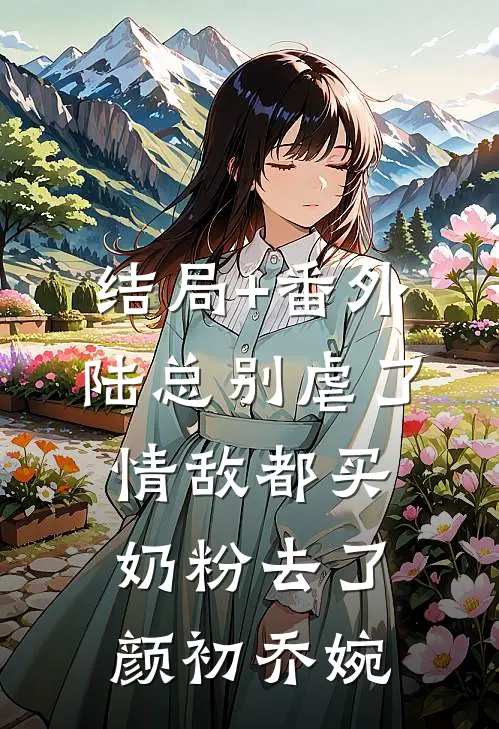 结局+番外陆总别虐了，情敌都买奶粉去了颜初乔婉