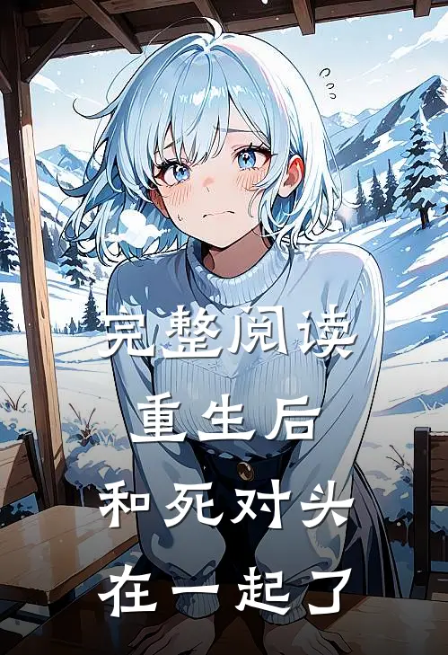 完整阅读重生后,和死对头在一起了吗