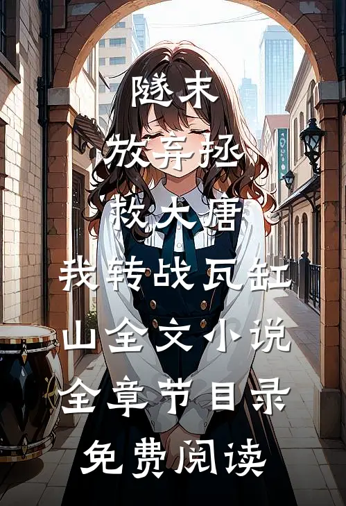 隧末：放弃拯救大唐，我转战瓦缸山全文小说全章节目录免费阅读