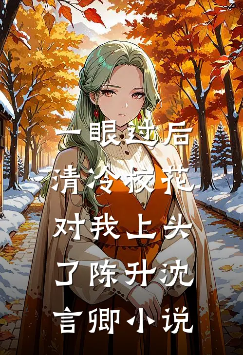 一眼过后，清冷校花对我上头了陈升沈言卿小说