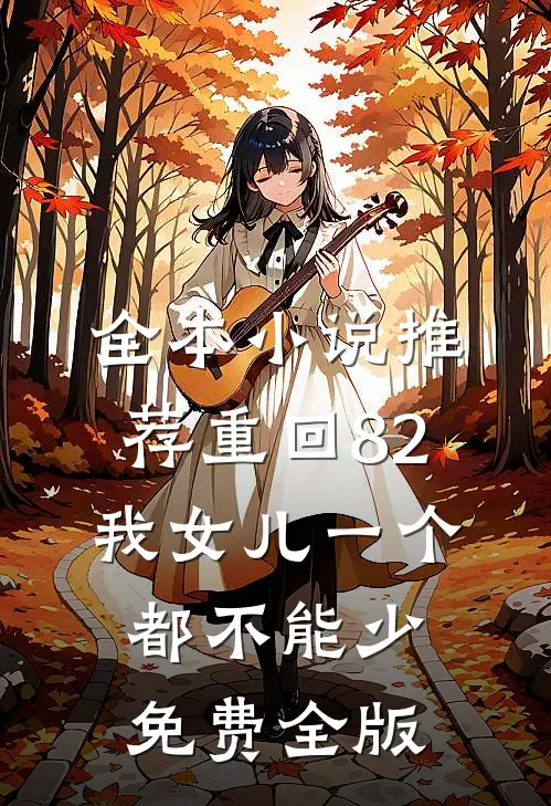 全本小说推荐重回82:我女儿一个都不能少免费全版