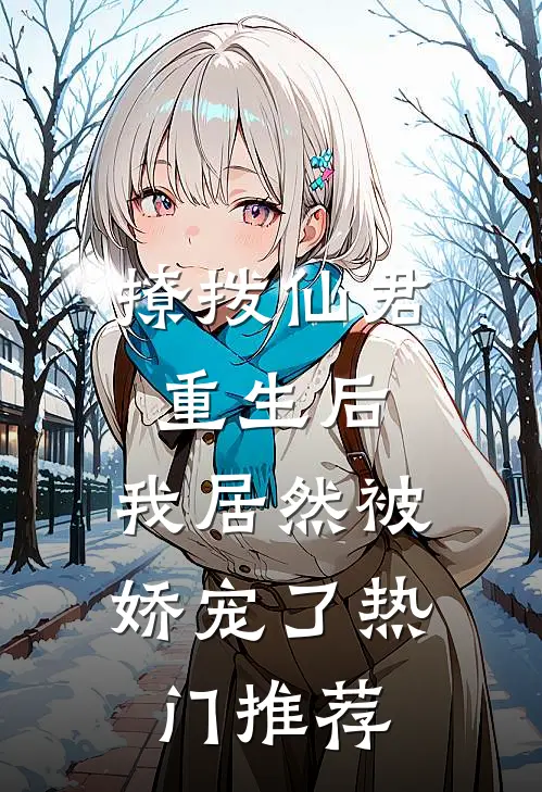 撩拨仙君重生后,我居然被娇宠了热门推荐书