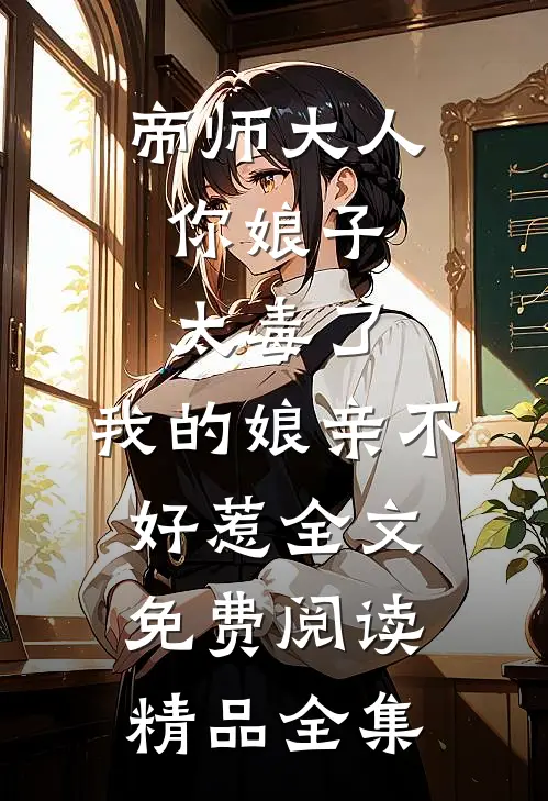 帝师大人,你娘子太毒了,我的娘亲不好惹全文免费阅读精品全集