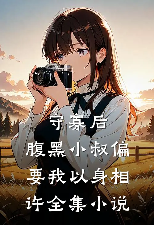 守寡后，腹黑小叔偏要我以身相许全集小说