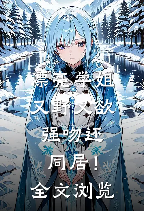 漂亮学姐又野又欲,强吻还同居!全文浏览免费阅读