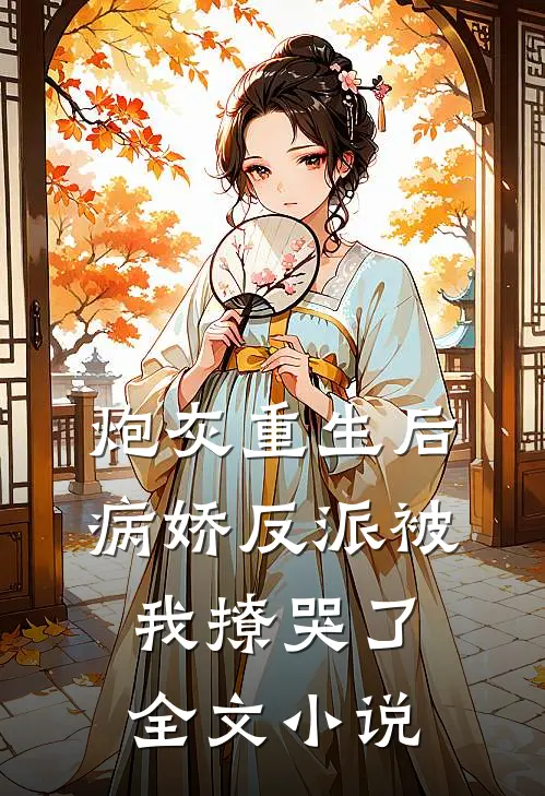 炮灰重生后，病娇反派被我撩哭了全文小说