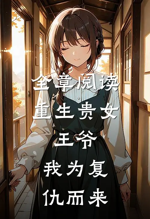 全章阅读重生贵女王爷,我为复仇而来