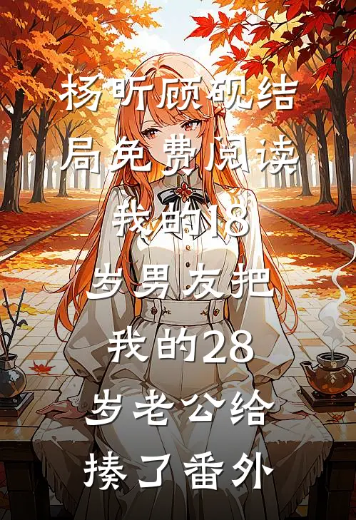 杨昕顾砚结局免费阅读我的18岁男友把我的28岁老公给揍了番外