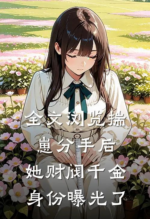 全文浏览揣崽分手后，她财阀千金身份曝光了