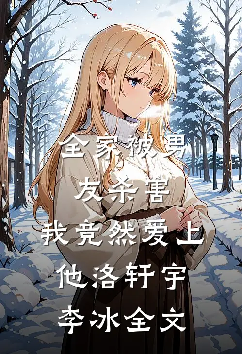 全家被男友杀害,我竟然爱上他洛轩宇李冰全文