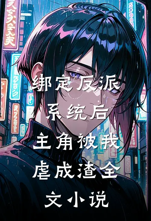 绑定反派系统后，主角被我虐成渣全文小说
