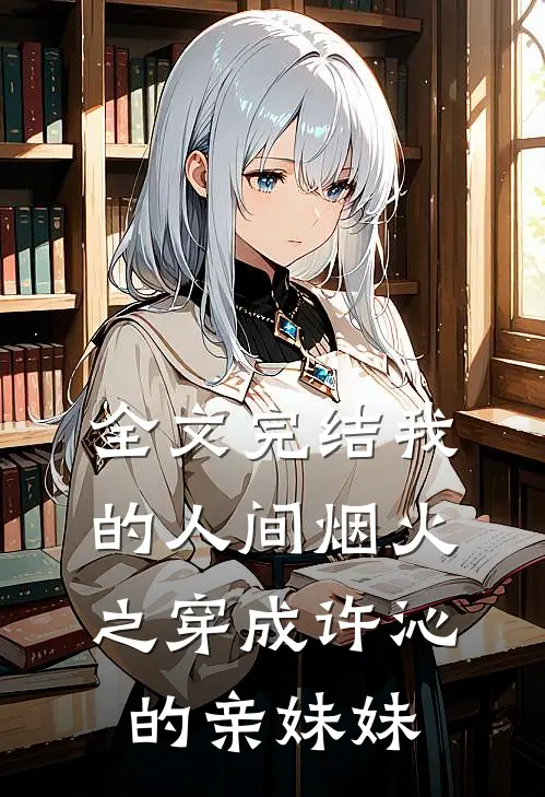 全文完结我的人间烟火之穿成许沁的亲妹妹