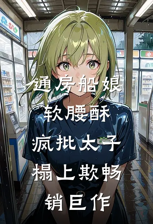 通房船娘软腰酥，疯批太子榻上欺畅销巨作