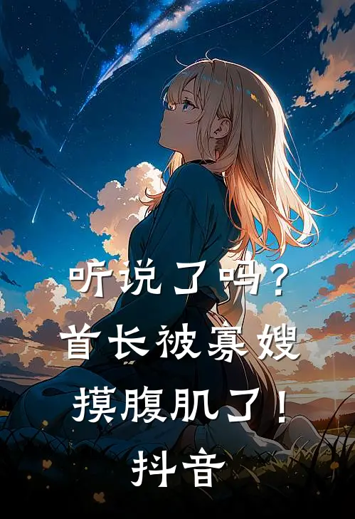 听说了吗?首长被寡嫂摸腹肌了!抖音