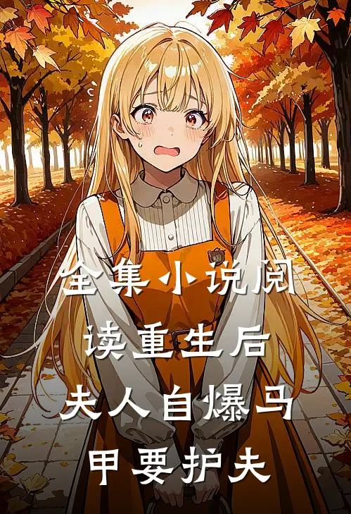 全集小说阅读重生后，夫人自爆马甲要护夫