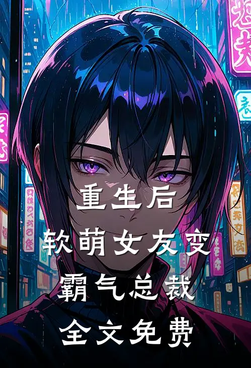 重生后,软萌女友变霸气总裁全文免费观看