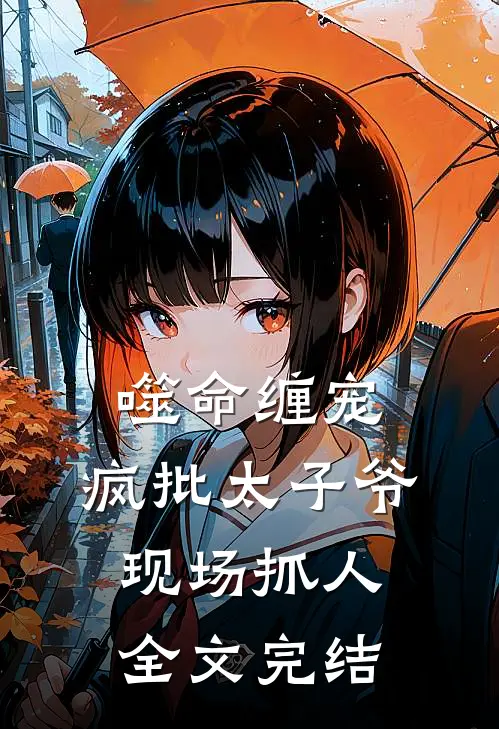 噬命缠宠：疯批太子爷现场抓人全文完结