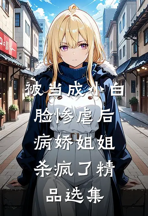 被当成小白脸惨虐后,病娇姐姐杀疯了精品选集在线阅读