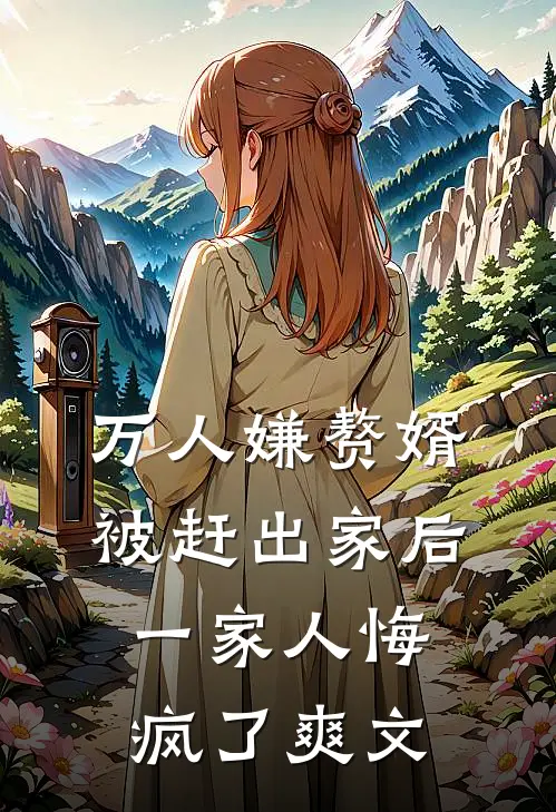 万人嫌赘婿被赶出家后,一家人悔疯了爽文
