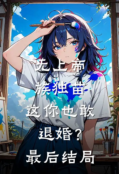 无上帝族独苗,这你也敢退婚?最后结局