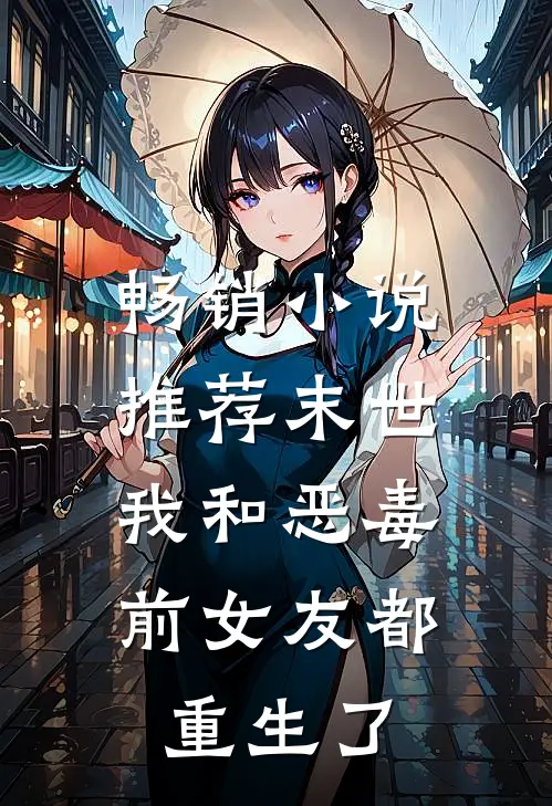 畅销推荐末世我和恶毒前女友都重生了免费阅读