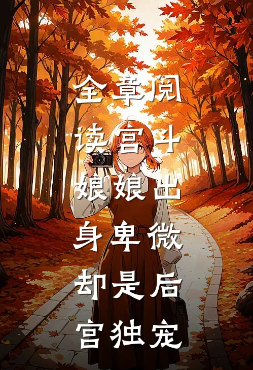 全章阅读宫斗娘娘出身卑微,却是后宫独宠大佬