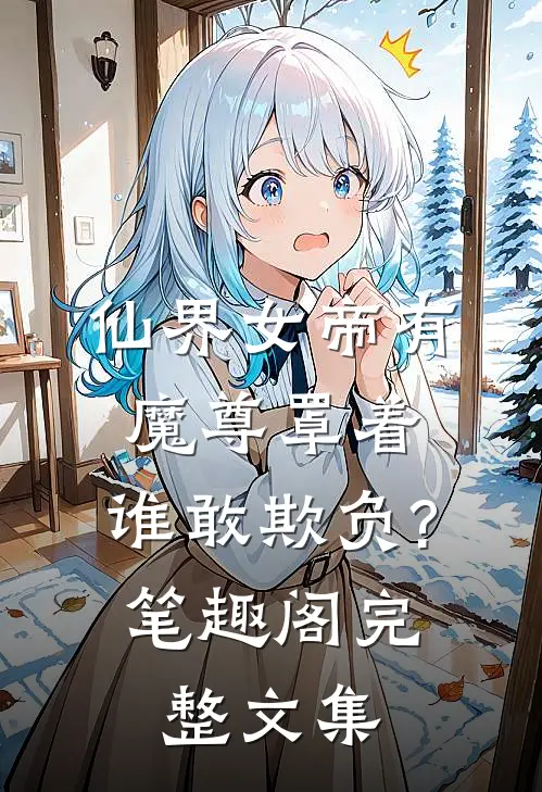 仙界女帝有魔尊罩着,谁敢欺负?笔趣阁完整文集