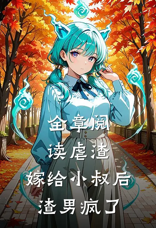 全章阅读虐渣嫁给小叔后,渣男疯了
