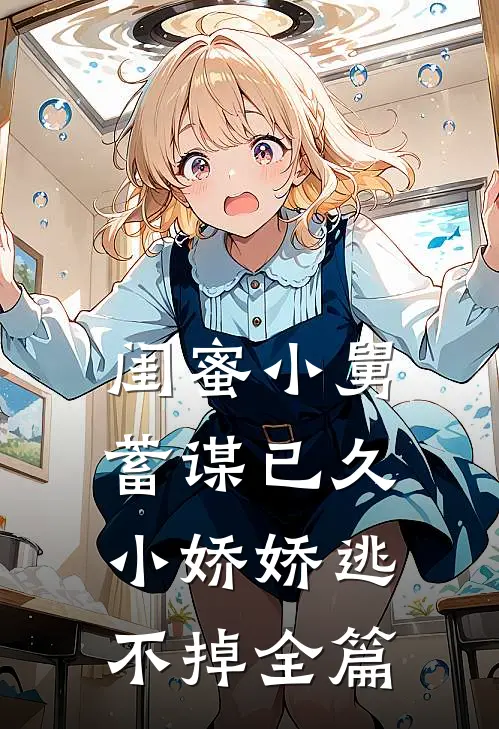 闺蜜小舅蓄谋已久,小娇娇逃不掉全篇免费阅读