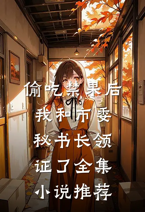 偷吃禁果后，我和市委秘书长领证了全集小说推荐