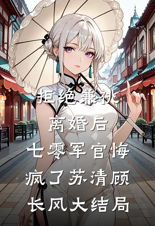 拒绝兼祧离婚后，七零军官悔疯了苏清顾长风大结局
