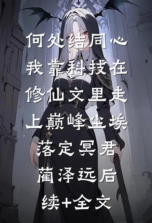 何处结同心：我靠科技在修仙文里走上巅峰-尘埃落定冥君蔺泽远后续+全文