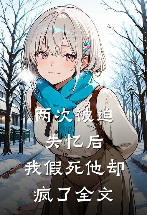 两次被迫失忆后，我假死他却疯了全文