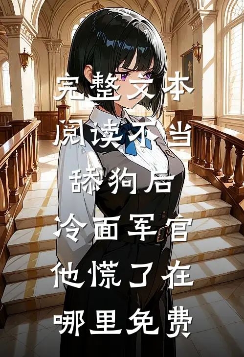 完整文本阅读不当舔狗后,冷面军官他慌了在哪里免费