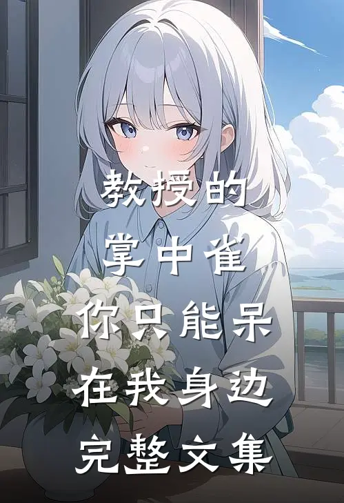 教授的掌中雀：你只能呆在我身边完整文集