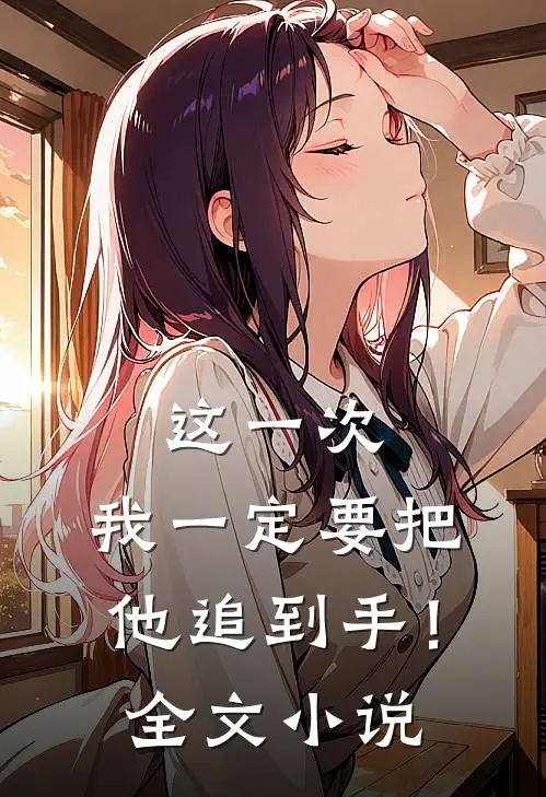 这一次,我一定要把他追到手!全文