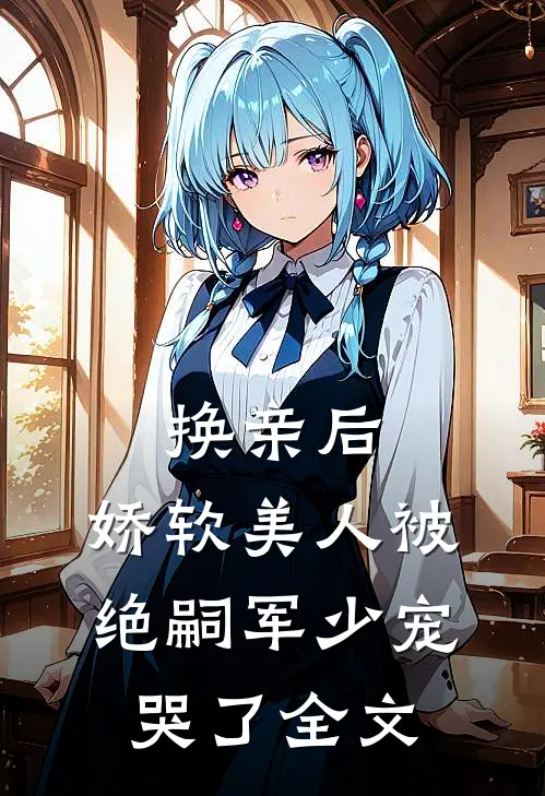 换亲后，娇软美人被绝嗣军少宠哭了全文