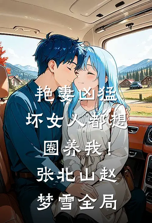 艳妻凶猛：坏女人都想圈养我！张北山赵梦雪全局