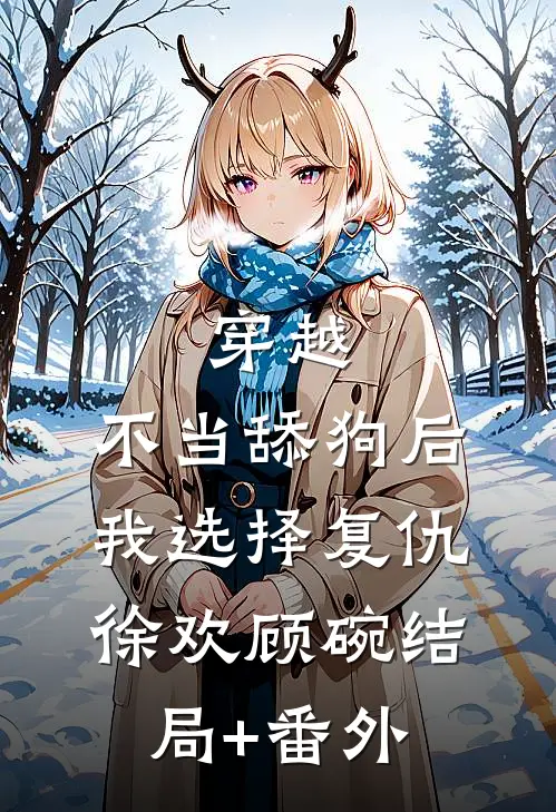 穿越：不当舔狗后，我选择复仇徐欢顾碗结局+番外