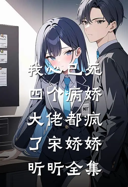 我心已死，四个病娇大佬都疯了宋娇娇昕昕全集
