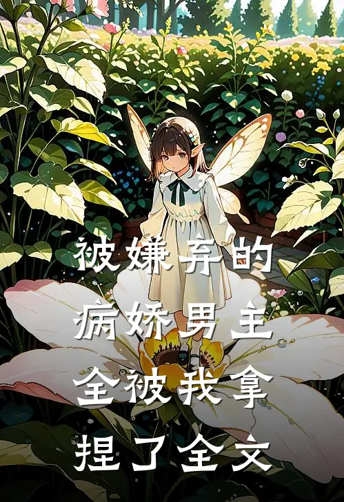 被嫌弃的病娇男主,全被我拿捏了全文在线阅读