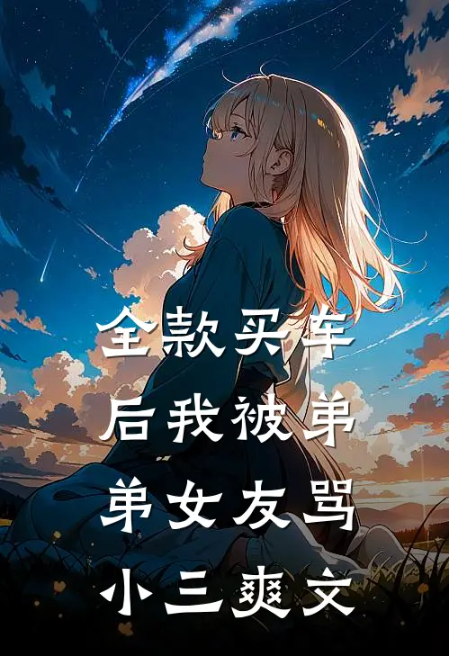 全款买车后我被弟弟女友骂小三爽文