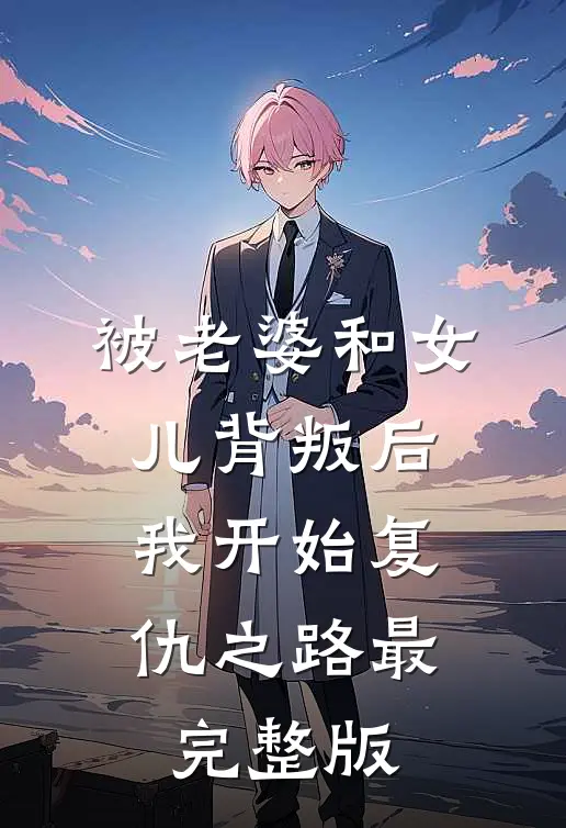 被老婆和女儿背叛后,我开始复仇之路最完整版